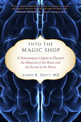 Into the Magic Shop: A Neurosurgeon's Quest to Discover the Mysteries of the Brain and the Secrets of the Heart - Doty, James R, M.D.