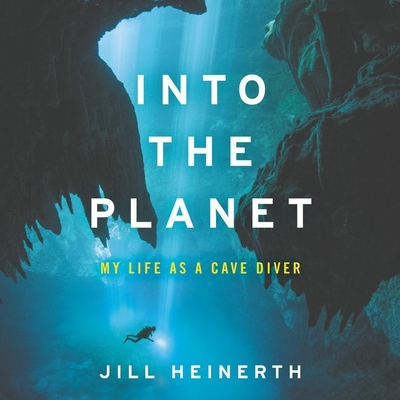 Into the Planet: My Life as a Cave Diver - Heinerth, Jill (Read by)