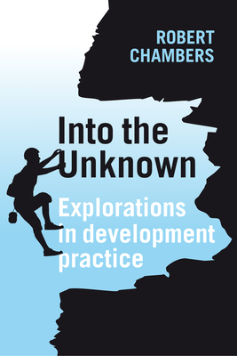 Into the Unknown: Explorations in development practice - Chambers, Robert, Professor