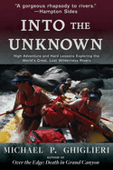 Into the Unknown: High Adventure and Hard Lessons Exploring the World's Great, Lost Wilderness Rivers