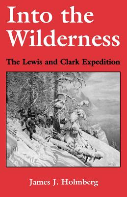 Into the Wilderness: The Lewis and Clark Expedition - Holmberg, James J