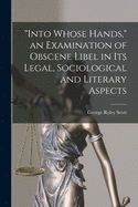 Into Whose Hands, an Examination of Obscene Libel in Its Legal, Sociological and Literary Aspects