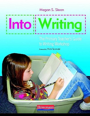 Into Writing: The Primary Teacher's Guide to Writing Workshop - Sloan, Megan