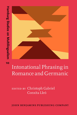 Intonational Phrasing in Romance and Germanic: Cross-linguistic and bilingual studies - Gabriel, Christoph (Editor), and Lle, Conxita (Editor)