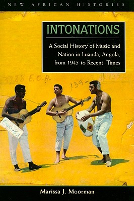 Intonations: A Social History of Music and Nation in Luanda, Angola, from 1945 to Recent Times - Moorman, Marissa J