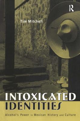 Intoxicated Identities: Alcohol's Power in Mexican History and Culture - Mitchell, Tim