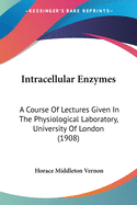 Intracellular Enzymes: A Course Of Lectures Given In The Physiological Laboratory, University Of London (1908)