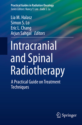 Intracranial and Spinal Radiotherapy: A Practical Guide on Treatment Techniques - Halasz, Lia M (Editor), and Lo, Simon S (Editor), and Chang, Eric L (Editor)