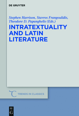 Intratextuality and Latin Literature - Harrison, Stephen J (Editor), and Frangoulidis, Stavros (Editor), and Papanghelis, Theodore D (Editor)