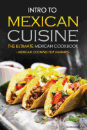 Intro to Mexican Cuisine - The Ultimate Mexican Cookbook: Mexican Cooking for Dummies
