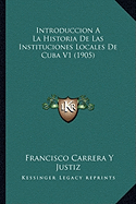 Introduccion A La Historia De Las Instituciones Locales De Cuba V1 (1905) - Justiz, Francisco Carrera y