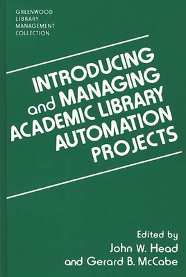 Introducing and Managing Academic Library Automation Projects - Head, John W (Editor), and McCabe, Gerard B (Editor)
