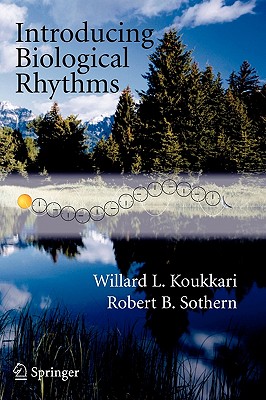 Introducing Biological Rhythms: A Primer on the Temporal Organization of Life, with Implications for Health, Society, Reproduction, and the Natural Environment - Koukkari, Willard L, and Sothern, Robert B