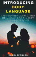 Introducing Body Language: A Practical Guide to Learning All about Body Language and How It Can Benefit You in Your Everyday Life