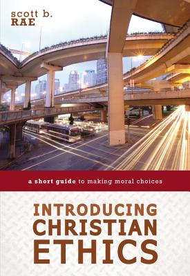 Introducing Christian Ethics: A Short Guide to Making Moral Choices - Rae, Scott