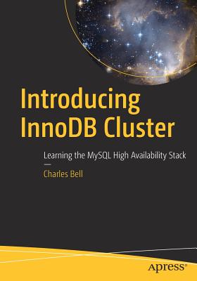 Introducing Innodb Cluster: Learning the MySQL High Availability Stack - Bell, Charles