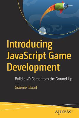 Introducing JavaScript Game Development: Build a 2D Game from the Ground Up - Stuart, Graeme