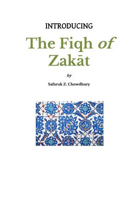 Introducing the Fiqh of Zakat: Basic Rulings and Outlines - Chowdhury, Safaruk Z