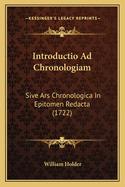 Introductio Ad Chronologiam: Sive Ars Chronologica In Epitomen Redacta (1722)