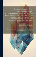 Introduction  La Minralogie Ou Connoissance Des Eaux, Des Sucs Terrestres, Des Sels, Des Terres, Des Pierres, Des Minraux, Et Des Mtaux: Ouvrage Posthume, Publi Sous Le Titre De Henckelius In Mineralogia Redivivus, Volume 2...