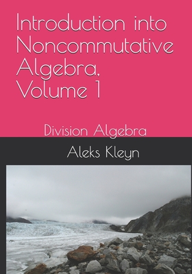 Introduction into Noncommutative Algebra, Volume 1: Division Algebra - Kleyn, Aleks
