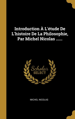 Introduction ? L'?tude De L'histoire De La Philosophie, Par Michel Nicolas ...... - Nicolas, Michel