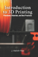 Introduction to 3D Printing: Processes, Materials, and Best Practices: Your Complete Guide to 3D Printing: From Materials to Best Practices for Effective Manufacturing