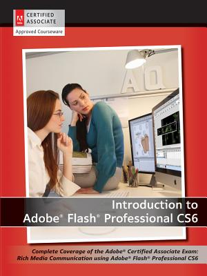 Introduction to Adobe Flash Professional CS6: Complete Coverage of the Adobe Certified Associate Exam: Rich Media Communication Using Adobe Flash Professional CS6 - AGI Creative Team