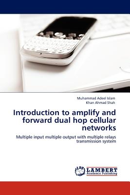 Introduction to Amplify and Forward Dual Hop Cellular Networks - Islam, Muhammad Adeel, and Ahmad Shah, Khan