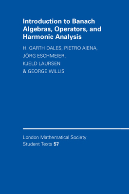 Introduction to Banach Algebras, Operators, and Harmonic Analysis - Dales, H. Garth, and Aiena, Pietro, and Eschmeier, Jrg