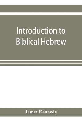 Introduction to biblical Hebrew: presenting graduated instruction in the language of the Old Testament - Kennedy, James