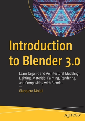 Introduction to Blender 3.0: Learn Organic and Architectural Modeling, Lighting, Materials, Painting, Rendering, and Compositing with Blender - Moioli, Gianpiero