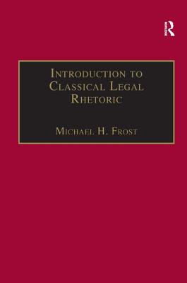 Introduction to Classical Legal Rhetoric: A Lost Heritage - Frost, Michael H