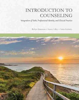 Introduction to Counseling: Integration of Faith, Professional Identity, and Clinical Practice - Simmons, Robyn T., and Lilley, Stacey C., and Kuhnley, Anita M. Knight