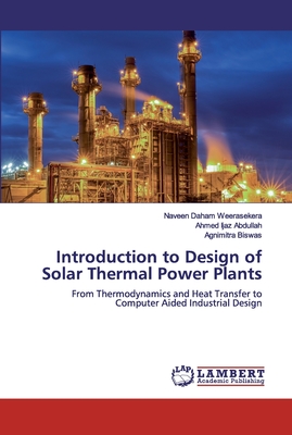Introduction to Design of Solar Thermal Power Plants - Weerasekera, Naveen Daham, and Abdullah, Ahmed Ijaz, and Biswas, Agnimitra