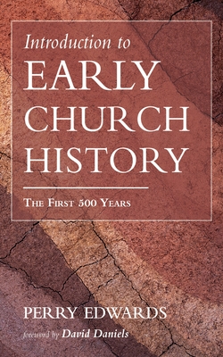 Introduction to Early Church History: The First 500 Years - Edwards, Perry, and Daniels, David (Foreword by)