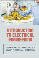 Introduction To Electrical Engineering: Everything You Need To Know About Electrical Designing: Entry Level Electrical Engineering