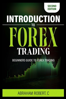 Introduction To Forex Trading: A Beginner's Guide To Forex Trading - Robert C, Abraham