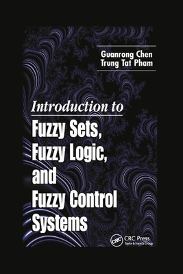 Introduction to Fuzzy Sets, Fuzzy Logic, and Fuzzy Control Systems - Chen, Guanrong, and Pham, Trung Tat