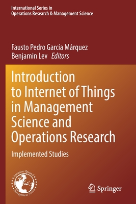 Introduction to Internet of Things in Management Science and Operations Research: Implemented Studies - Garca Mrquez, Fausto Pedro (Editor), and Lev, Benjamin (Editor)