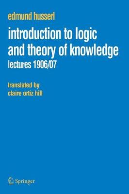 Introduction to Logic and Theory of Knowledge: Lectures 1906/07 - Husserl, Edmund, and Ortiz Hill, Claire (Translated by)