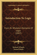 Introduction to Logic: From Dr. Whately's Elements of Logic (1827)