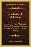 Introduction to Philosophy: An Inquiry After a Rational System of Scientific Principles in Their Relation to Ultimate Reality