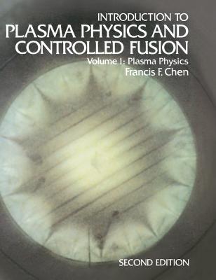 Introduction to Plasma Physics and Controlled Fusion: Volume 1: Plasma Physics - Chen, Francis F (Editor)