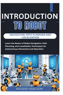 Introduction to Robot Navigation: PATH PLANNING AND LOCALIZATION: Learn the Basics of Robot Navigation, Path Planning, and Localization Techniques for Autonomous Movement and Operation