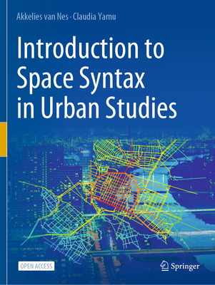 Introduction to Space Syntax in Urban Studies - van Nes, Akkelies, and Yamu, Claudia