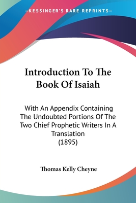 Introduction To The Book Of Isaiah: With An Appendix Containing The Undoubted Portions Of The Two Chief Prophetic Writers In A Translation (1895) - Cheyne, Thomas Kelly