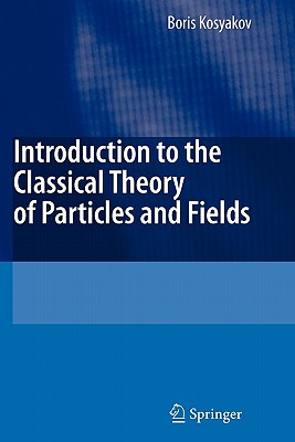 Introduction to the Classical Theory of Particles and Fields - Kosyakov, Boris