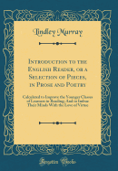 Introduction to the English Reader, or a Selection of Pieces, in Prose and Poetry: Calculated to Improve the Younger Classes of Learners in Reading; And to Imbue Their Minds with the Love of Virtue (Classic Reprint)