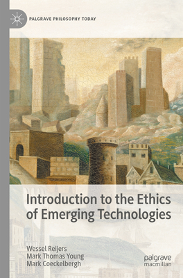 Introduction to the Ethics of Emerging Technologies - Reijers, Wessel, and Young, Mark Thomas, and Coeckelbergh, Mark